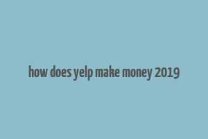 how does yelp make money 2019