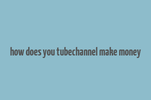 how does you tubechannel make money