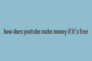 how does youtube make money if it's free