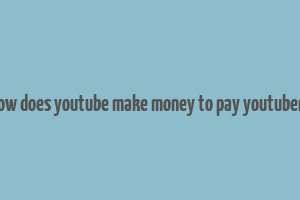 how does youtube make money to pay youtubers