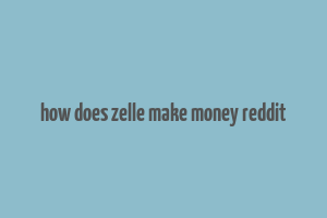 how does zelle make money reddit