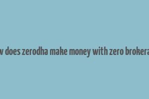 how does zerodha make money with zero brokerage