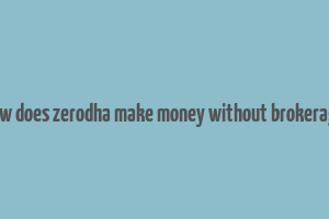 how does zerodha make money without brokerage