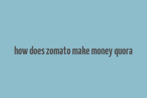 how does zomato make money quora