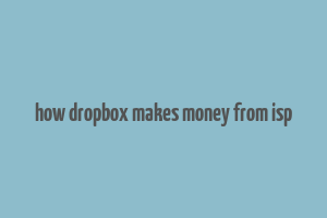 how dropbox makes money from isp