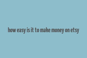 how easy is it to make money on etsy