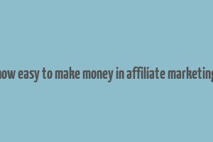 how easy to make money in affiliate marketing