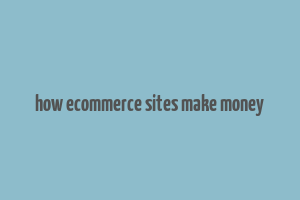 how ecommerce sites make money