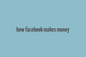 how facebook makes money