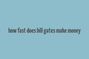 how fast does bill gates make money