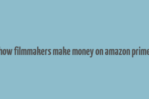 how filmmakers make money on amazon prime