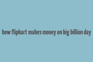 how flipkart makes money on big billion day