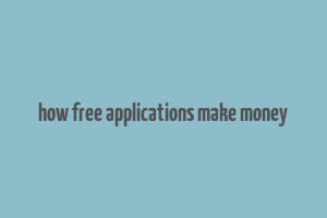 how free applications make money