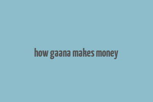 how gaana makes money