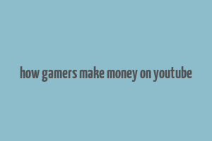 how gamers make money on youtube