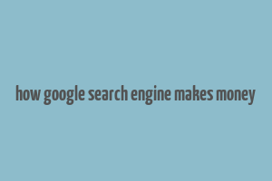 how google search engine makes money