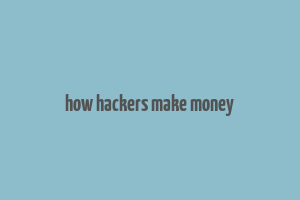 how hackers make money