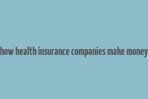 how health insurance companies make money