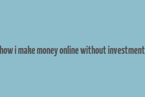 how i make money online without investment