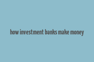 how investment banks make money