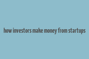 how investors make money from startups