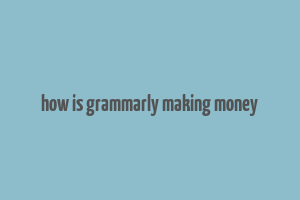 how is grammarly making money