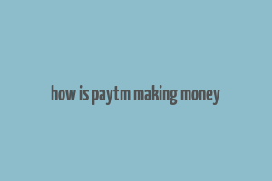 how is paytm making money