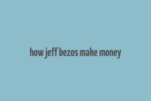 how jeff bezos make money