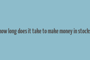 how long does it take to make money in stocks