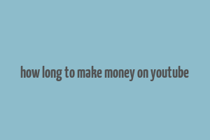 how long to make money on youtube