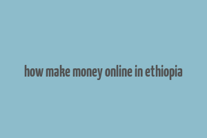 how make money online in ethiopia