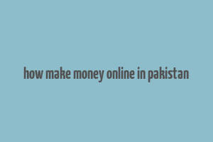 how make money online in pakistan