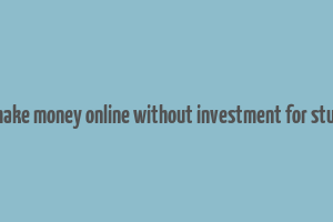 how make money online without investment for students