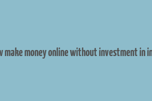 how make money online without investment in india