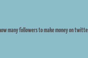 how many followers to make money on twitter