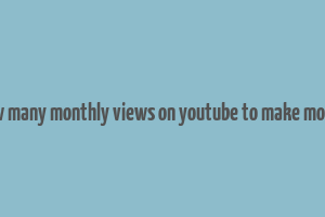 how many monthly views on youtube to make money