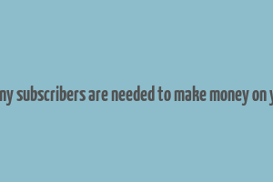 how many subscribers are needed to make money on youtube