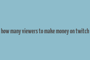 how many viewers to make money on twitch