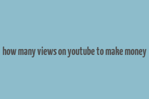 how many views on youtube to make money