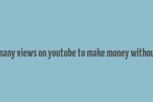 how many views on youtube to make money without ads