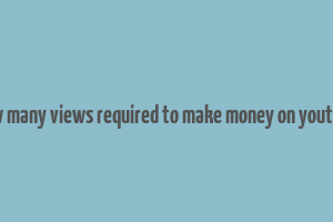 how many views required to make money on youtube