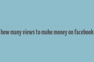 how many views to make money on facebook