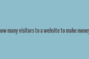 how many visitors to a website to make money