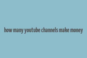 how many youtube channels make money