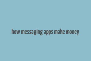 how messaging apps make money