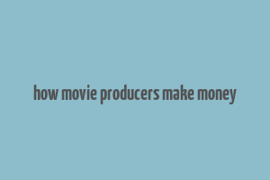 how movie producers make money