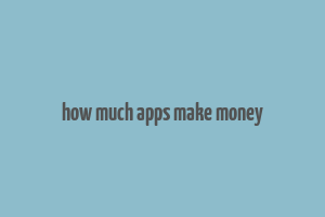 how much apps make money