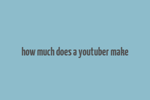 how much does a youtuber make