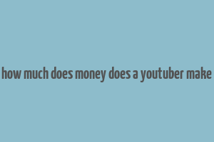 how much does money does a youtuber make