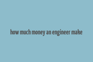 how much money an engineer make